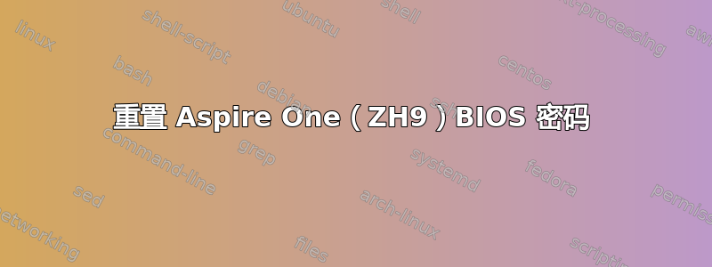 重置 Aspire One（ZH9）BIOS 密码