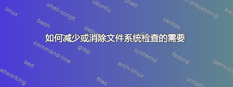 如何减少或消除文件系统检查的需要