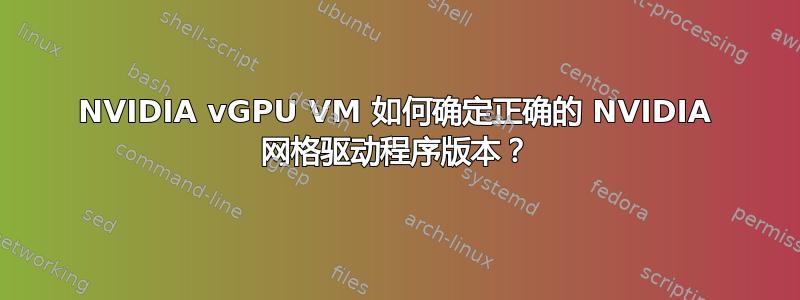 NVIDIA vGPU VM 如何确定正确的 NVIDIA 网格驱动程序版本？