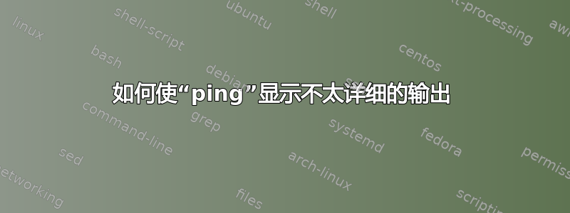 如何使“ping”显示不太详细的输出