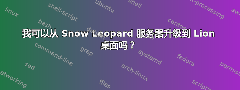 我可以从 Snow Leopard 服务器升级到 Lion 桌面吗？