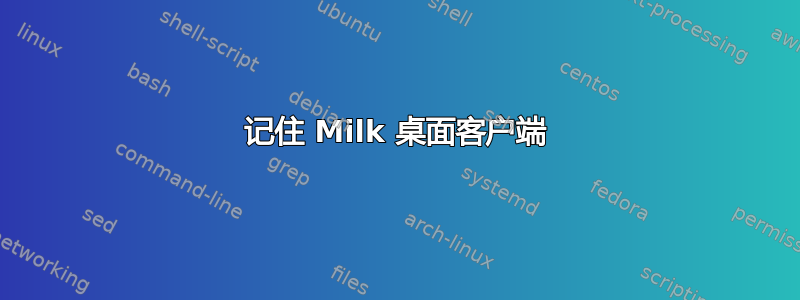 记住 Milk 桌面客户端