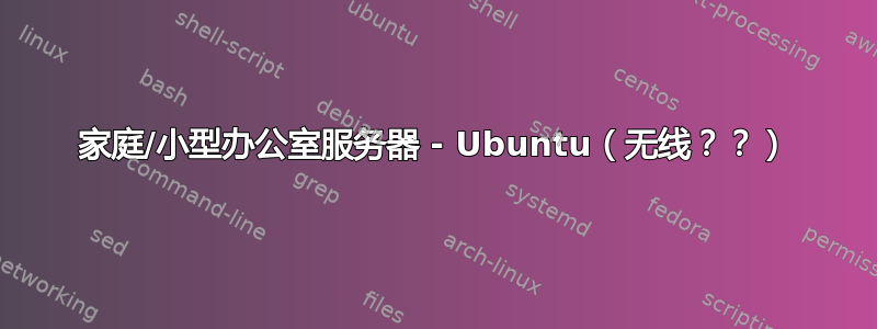 家庭/小型办公室服务器 - Ubuntu（无线？？）