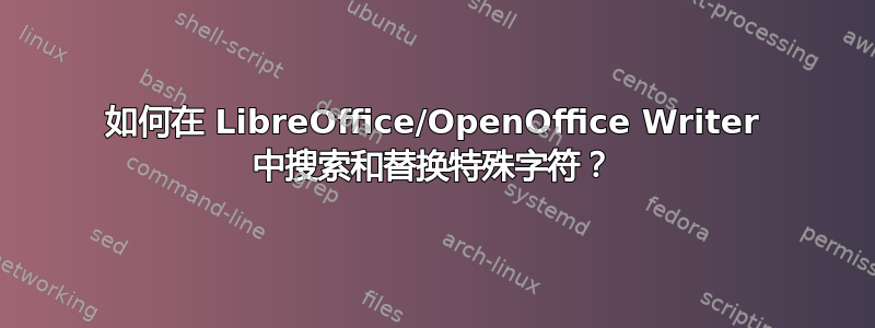 如何在 LibreOffice/OpenOffice Writer 中搜索和替换特殊字符？