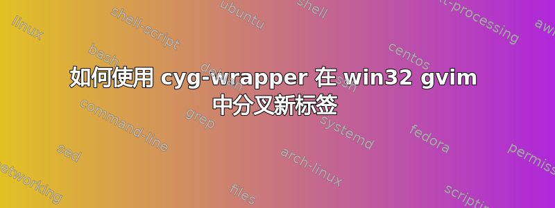 如何使用 cyg-wrapper 在 win32 gvim 中分叉新标签