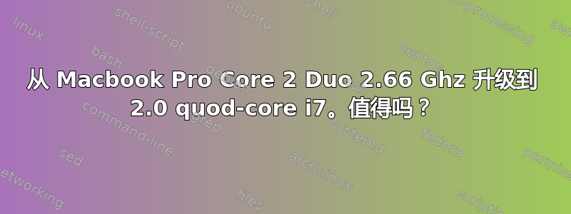 从 Macbook Pro Core 2 Duo 2.66 Ghz 升级到 2.0 quod-core i7。值得吗？