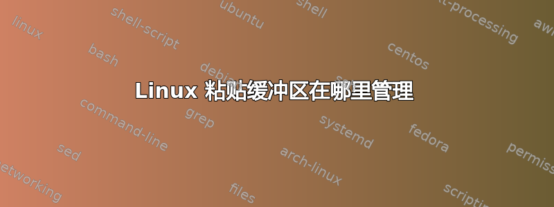 Linux 粘贴缓冲区在哪里管理