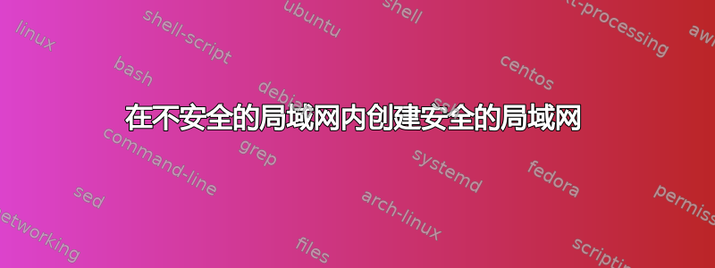 在不安全的局域网内创建安全的局域网