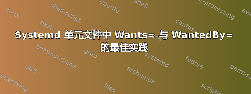 Systemd 单元文件中 Wants= 与 WantedBy= 的最佳实践