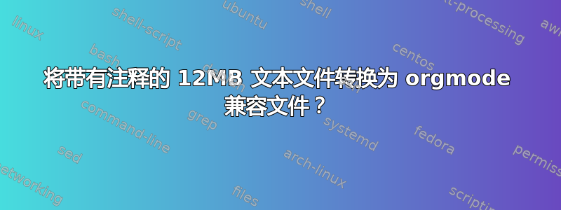 将带有注释的 12MB 文本文件转换为 orgmode 兼容文件？