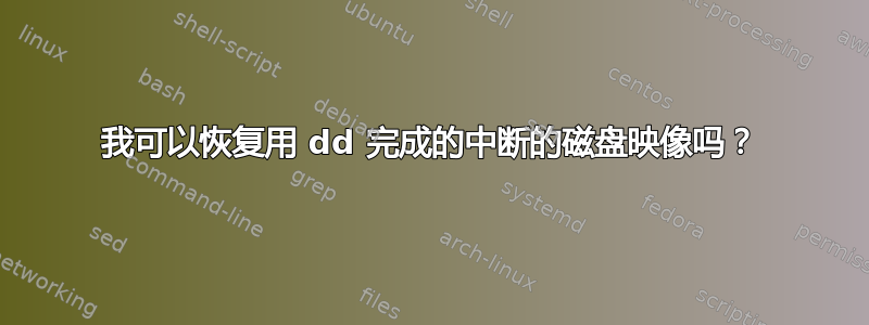 我可以恢复用 dd 完成的中断的磁盘映像吗？