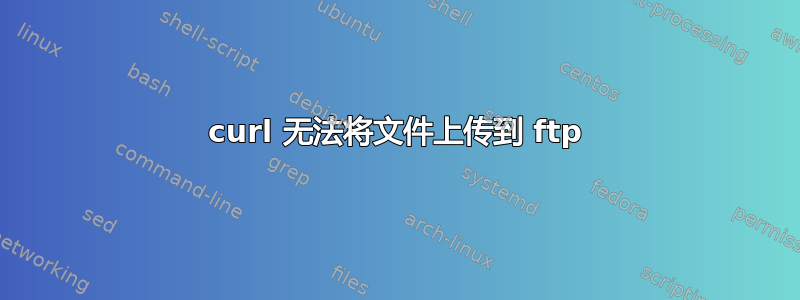 curl 无法将文件上传到 ftp