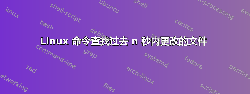 Linux 命令查找过去 n 秒内更改的文件