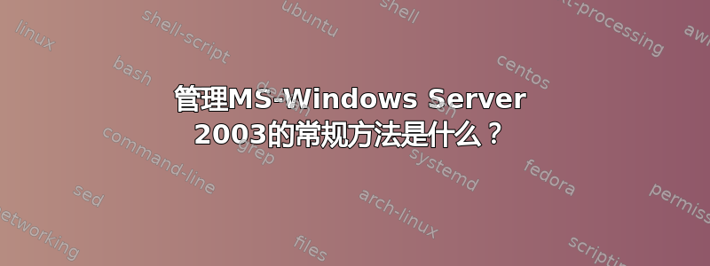 管理MS-Windows Server 2003的常规方法是什么？