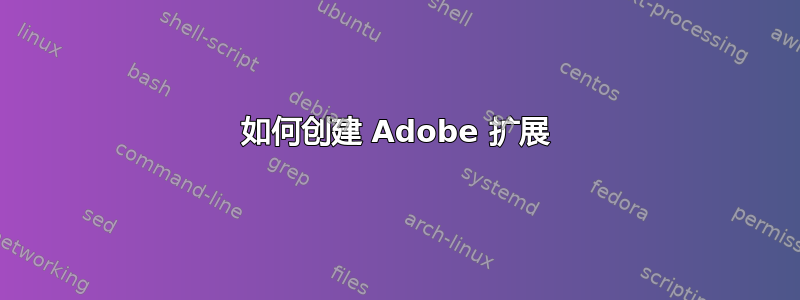 如何创建 Adob​​e 扩展