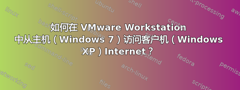 如何在 VMware Workstation 中从主机（Windows 7）访问客户机（Windows XP）Internet？