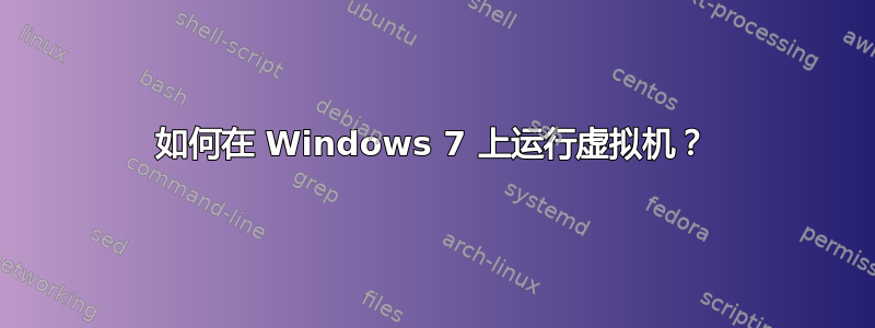 如何在 Windows 7 上运行虚拟机？