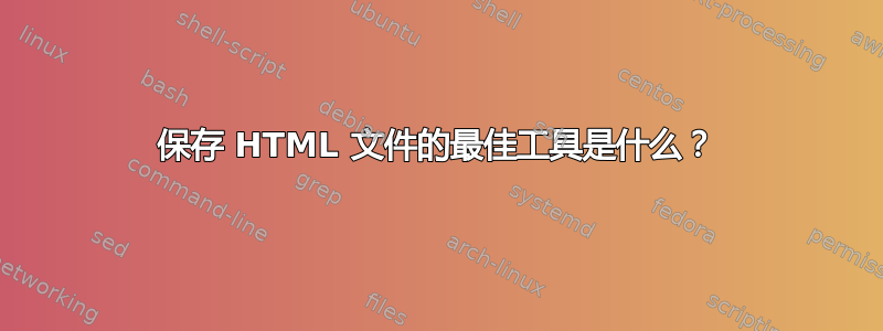 保存 HTML 文件的最佳工具是什么？