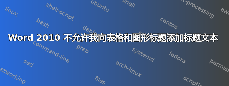 Word 2010 不允许我向表格和图形标题添加标题文本