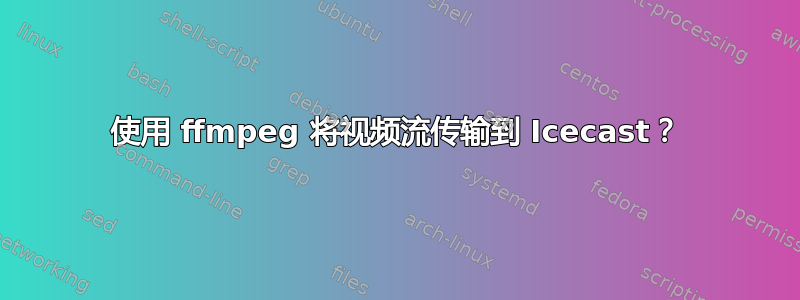 使用 ffmpeg 将视频流传输到 Icecast？