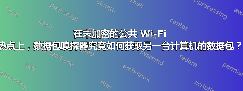 在未加密的公共 Wi-Fi 热点上，数据包嗅探器究竟如何获取另一台计算机的数据包？