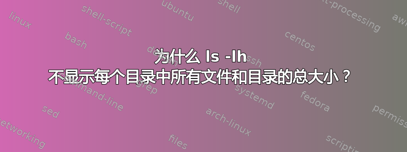 为什么 ls -lh 不显示每个目录中所有文件和目录的总大小？