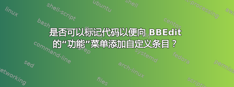 是否可以标记代码以便向 BBEdit 的“功能”菜单添加自定义条目？