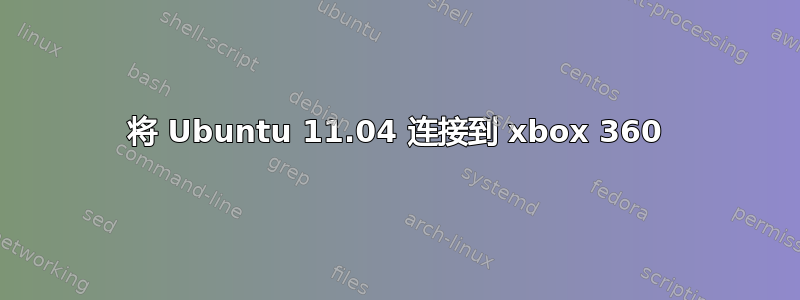 将 Ubuntu 11.04 连接到 xbox 360