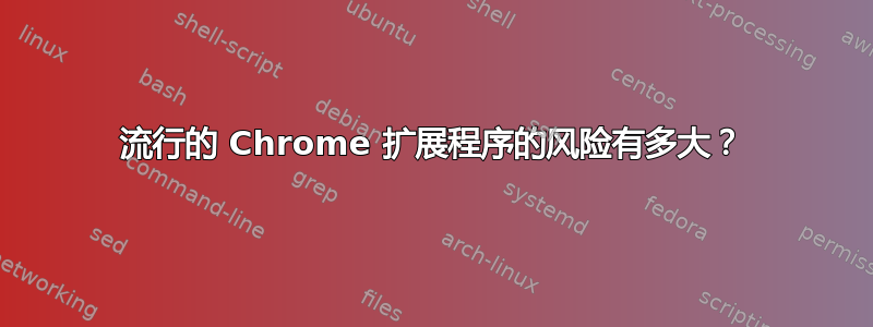 流行的 Chrome 扩展程序的风险有多大？