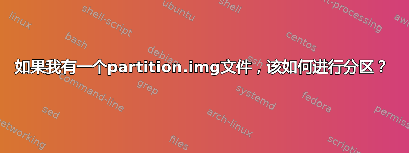 如果我有一个partition.img文件，该如何进行分区？