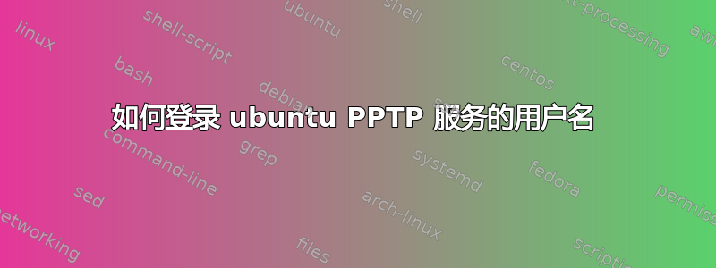 如何登录 ubuntu PPTP 服务的用户名