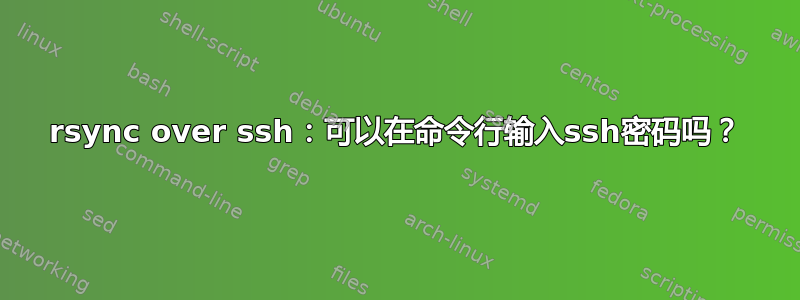 rsync over ssh：可以在命令行输入ssh密码吗？