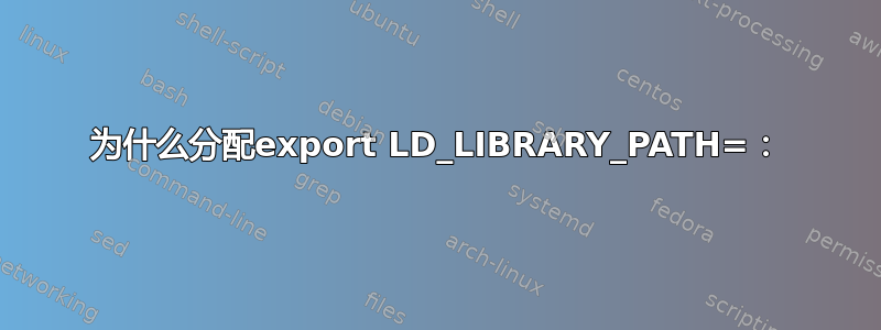 为什么分配export LD_LIBRARY_PATH=：