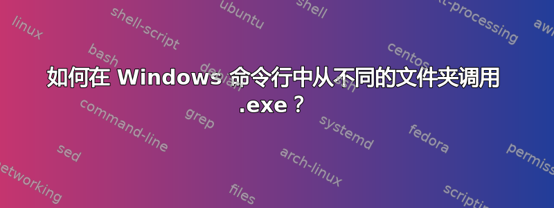 如何在 Windows 命令行中从不同的文件夹调用 .exe？