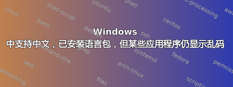 Windows 中支持中文，已安装语言包，但某些应用程序仍显示乱码