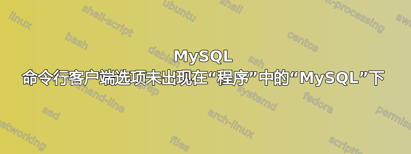 MySQL 命令行客户端选项未出现在“程序”中的“MySQL”下