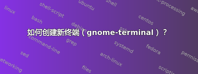 如何创建新终端（gnome-terminal）？