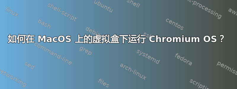 如何在 MacOS 上的虚拟盒下运行 Chromium OS？