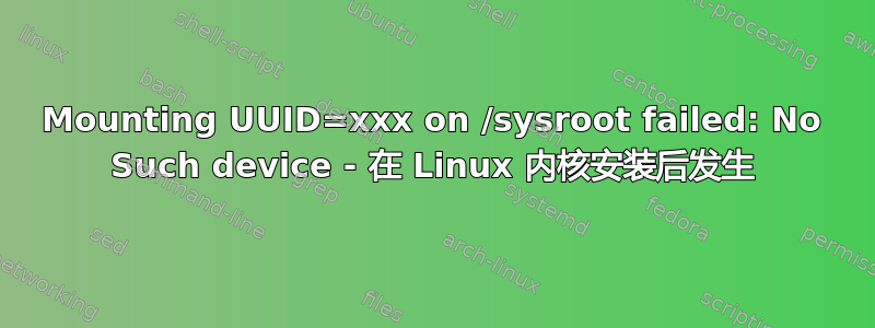 Mounting UUID=xxx on /sysroot failed: No Such device - 在 Linux 内核安装后发生