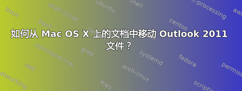 如何从 Mac OS X 上的文档中移动 Outlook 2011 文件？