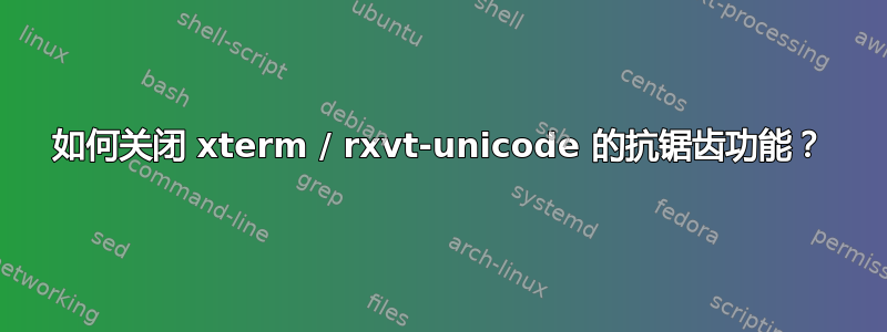 如何关闭 xterm / rxvt-unicode 的抗锯齿功能？