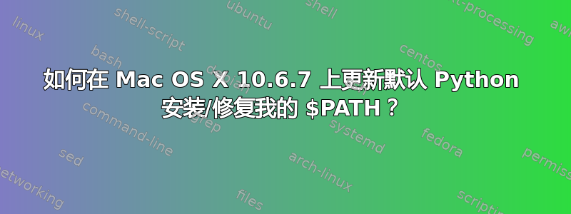 如何在 Mac OS X 10.6.7 上更新默认 Python 安装/修复我的 $PATH？