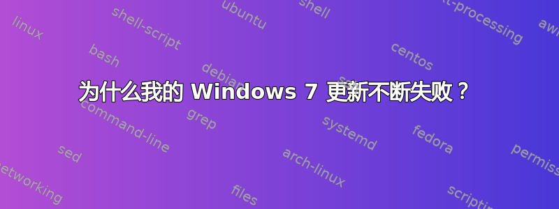 为什么我的 Windows 7 更新不断失败？