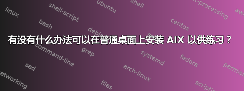 有没有什么办法可以在普通桌面上安装 AIX 以供练习？