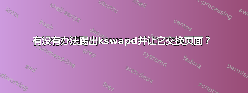 有没有办法踢出kswapd并让它交换页面？