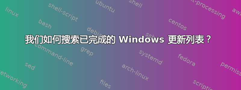 我们如何搜索已完成的 Windows 更新列表？