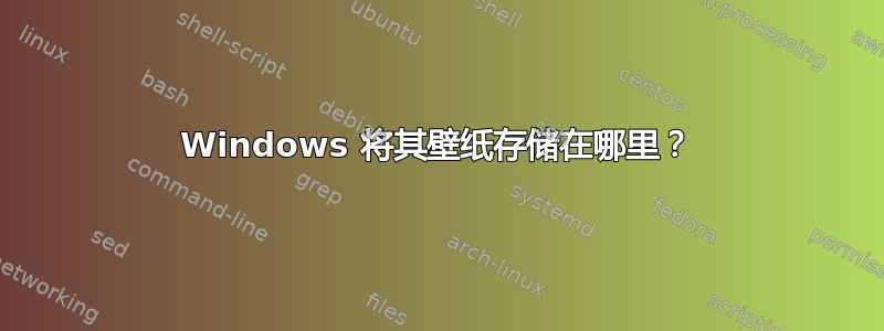 Windows 将其壁纸存储在哪里？