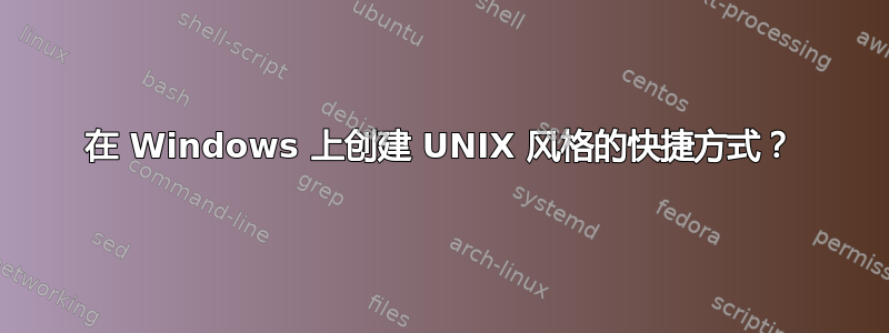 在 Windows 上创建 UNIX 风格的快捷方式？