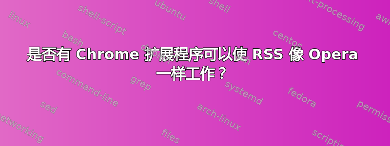 是否有 Chrome 扩展程序可以使 RSS 像 Opera 一样工作？