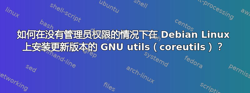 如何在没有管理员权限的情况下在 Debian Linux 上安装更新版本的 GNU utils（coreutils）？